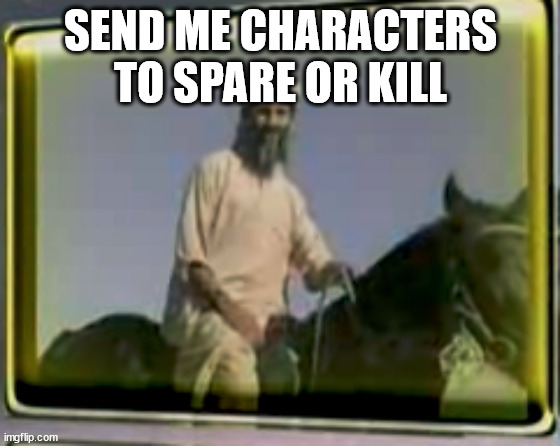 osama on horse | SEND ME CHARACTERS TO SPARE OR KILL | image tagged in osama on horse | made w/ Imgflip meme maker