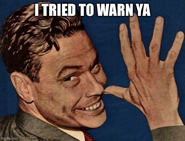 I tried to warn you!!!! | I TRIED TO WARN YA | image tagged in i tried to warn you | made w/ Imgflip meme maker