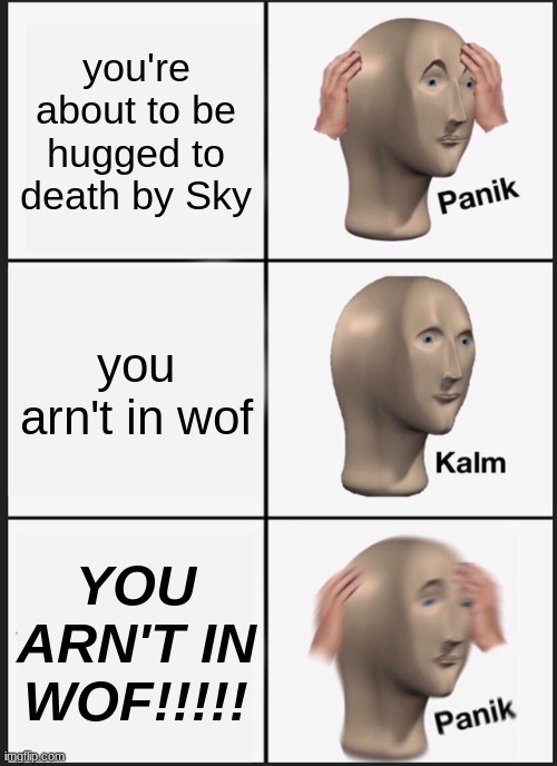 oh Oh NO | you're about to be hugged to death by Sky; you arn't in wof; YOU ARN'T IN WOF!!!!! | image tagged in memes,panik kalm panik,oh no | made w/ Imgflip meme maker