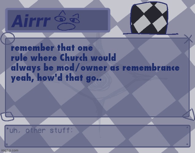 forget | remember that one rule where Church would always be mod/owner as remembrance
yeah, how'd that go.. | made w/ Imgflip meme maker