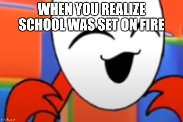 WHEN YOU REALIZE SCHOOL WAS SET ON FIRE | image tagged in school | made w/ Imgflip meme maker