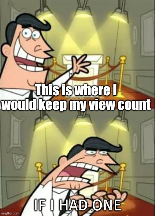 Me in a nutshell | This is where I would keep my view count; IF I HAD ONE | image tagged in memes,this is where i'd put my trophy if i had one | made w/ Imgflip meme maker