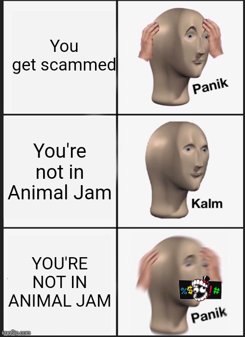 Omg | You get scammed; You're not in Animal Jam; YOU'RE NOT IN ANIMAL JAM | image tagged in memes,panik kalm panik | made w/ Imgflip meme maker
