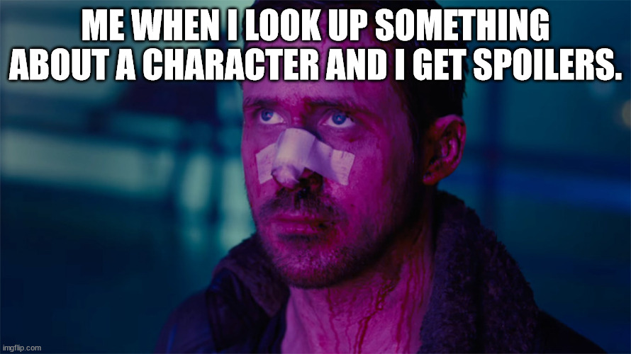 sometimes the search bar spoils it. never look stuff up about chracters until after you've finished reading/watching the story i | ME WHEN I LOOK UP SOMETHING ABOUT A CHARACTER AND I GET SPOILERS. | image tagged in ryan gosling bladerunner | made w/ Imgflip meme maker