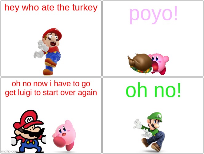 kirby eats the whole turkey | hey who ate the turkey; poyo! oh no now i have to go get luigi to start over again; oh no! | image tagged in memes,blank comic panel 2x2,kirby,mario,luigi,thanksgiving | made w/ Imgflip meme maker