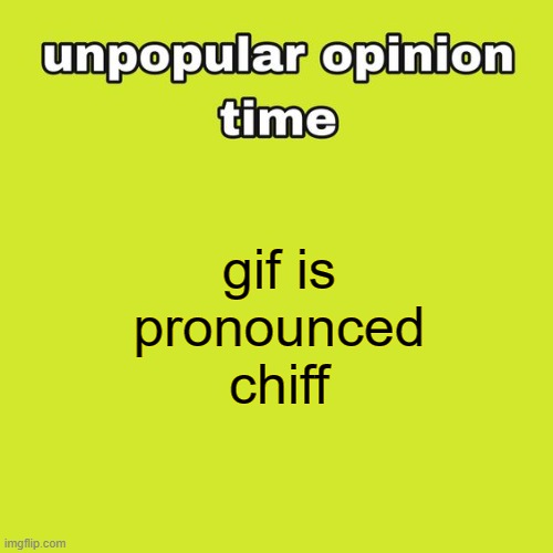 unpopular opinion time | gif is pronounced chiff | image tagged in unpopular opinion time | made w/ Imgflip meme maker