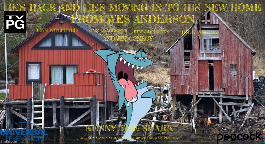 tv shows that might happen someday part 14 | HE'S BACK AND HE'S MOVING IN TO HIS NEW HOME; FROM WES ANDERSON; FINN WOLFHARD; SEAN GIAMBRONNE; EDWARD NORTON; BILL MURRAY; AND JIM CONROY; KENNY THE SHARK; ALL NEW SEASON STREAMING JANUARY 2024 ONLY ON PEACOCK | image tagged in houses,universal studios,peacock,revival,streaming,fake | made w/ Imgflip meme maker