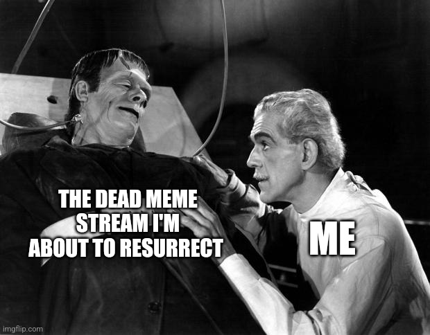 I've resurrected the stream | THE DEAD MEME STREAM I'M ABOUT TO RESURRECT; ME | image tagged in dr frankenstein | made w/ Imgflip meme maker
