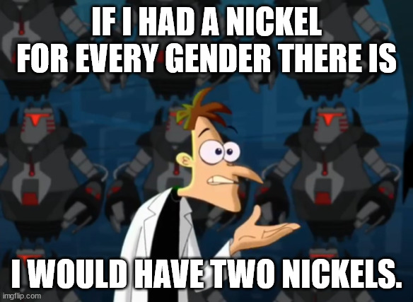 Two Nickels Meme | IF I HAD A NICKEL FOR EVERY GENDER THERE IS; I WOULD HAVE TWO NICKELS. | image tagged in two nickels meme | made w/ Imgflip meme maker