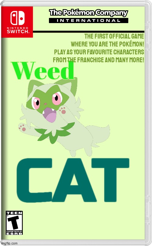 1. Anyone got a template for the back? 2. Pls don't sue me for this, I am just someone with an idea. 3. We NEED this. | The first official game
Where YOU are the Pokémon!
Play as your favourite characters from the franchise and many more! Weed; CAT | image tagged in nintendo switch | made w/ Imgflip meme maker