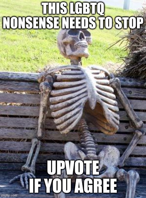 Waiting Skeleton Meme | THIS LGBTQ NONSENSE NEEDS TO STOP; UPVOTE IF YOU AGREE | image tagged in memes,waiting skeleton | made w/ Imgflip meme maker