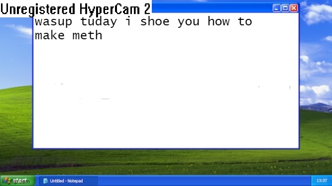 Old Windows XP notepad | wasup tuday i shoe you how to
make meth | image tagged in old windows xp notepad | made w/ Imgflip meme maker