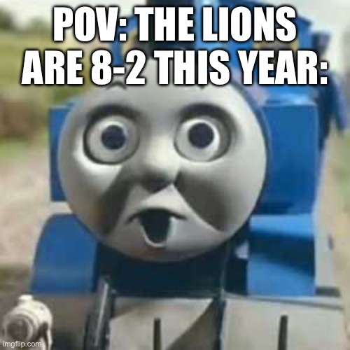 The season ain’t done yet baby! | POV: THE LIONS ARE 8-2 THIS YEAR: | image tagged in thomas holy shit | made w/ Imgflip meme maker