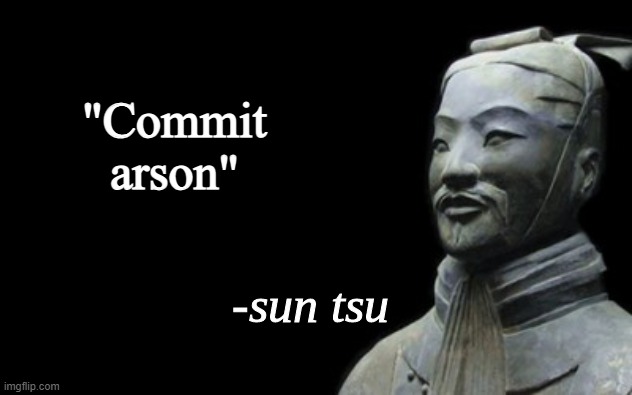 sun tsu fake quote | "Commit arson" | image tagged in sun tsu fake quote | made w/ Imgflip meme maker