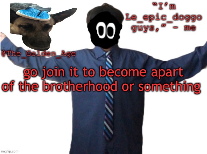 delted's slippa dawg temp (thanks Behapp) | go join it to become apart of the brotherhood or something | image tagged in delted's slippa dawg temp thanks behapp | made w/ Imgflip meme maker