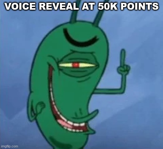. | VOICE REVEAL AT 50K POINTS | image tagged in sheldon gets devious | made w/ Imgflip meme maker