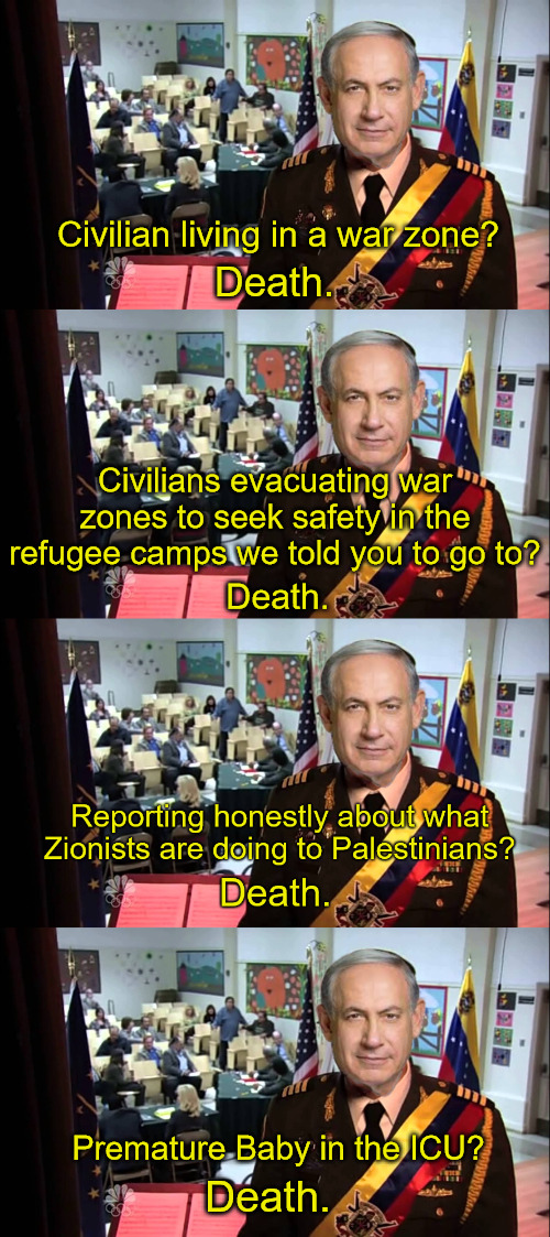 Death. Civilian living in a war zone? Civilians evacuating war zones to seek safety in the refugee camps we told you to go to? Death. Premature Baby in the ICU? Death. | image tagged in netanyahu x death genocide,israel,palestine,netanyahu,genocide,war crimes | made w/ Imgflip meme maker