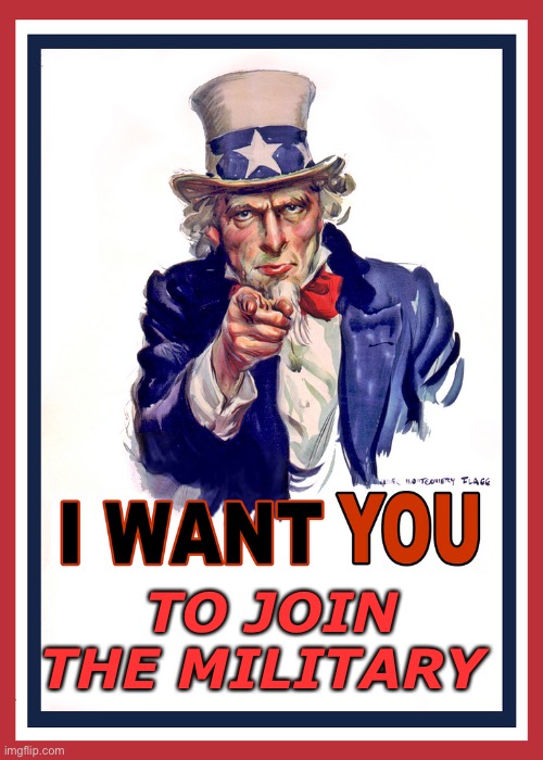 I want You | TO JOIN THE MILITARY | image tagged in i want you,military,uncle sam,usa,join me,enlist now | made w/ Imgflip meme maker