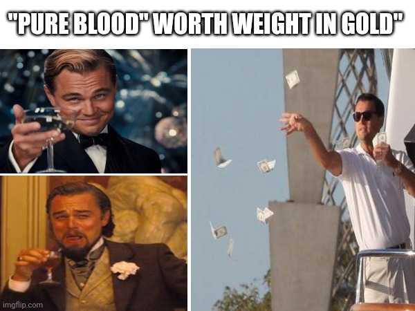 Jenkins... | "PURE BLOOD" WORTH WEIGHT IN GOLD" | image tagged in leonardo dicaprio cheers | made w/ Imgflip meme maker