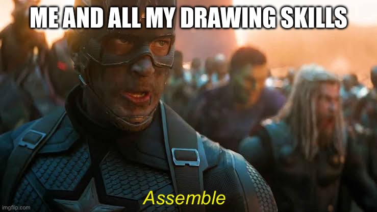 Avengers... assemble | ME AND ALL MY DRAWING SKILLS Assemble | image tagged in avengers assemble | made w/ Imgflip meme maker