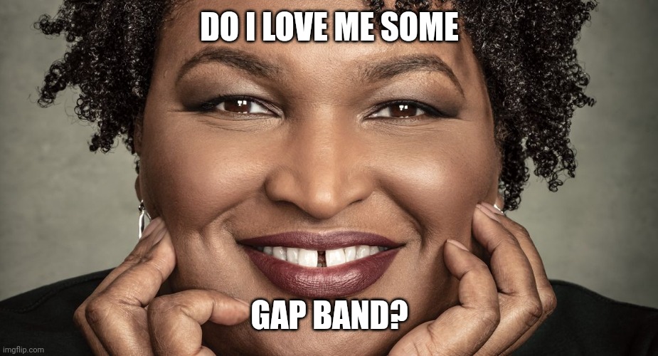 Election Dayz'd Dropped the Bomb Baby! | DO I LOVE ME SOME; GAP BAND? | image tagged in stacey abrams,covid,democrat party,election fraud,nuclear bomb mind blown,the great awakening | made w/ Imgflip meme maker