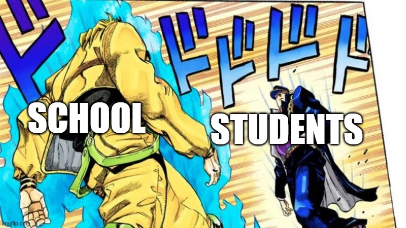 school vs students | STUDENTS; SCHOOL | image tagged in dio vs jotaro | made w/ Imgflip meme maker
