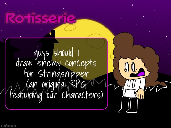 Rotisserie (spOoOOoOooKy edition) | guys should i draw enemy concepts for Stringsnipper (an original RPG featuring our characters) | image tagged in rotisserie spooooooooky edition | made w/ Imgflip meme maker