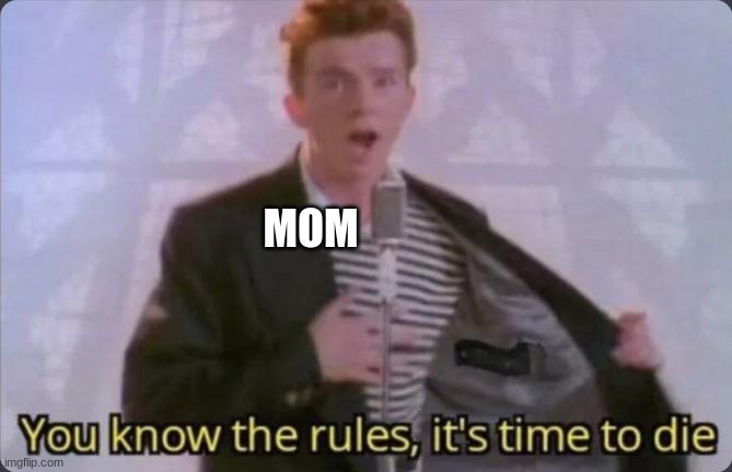 You know the rules, it's time to die | MOM | image tagged in you know the rules it's time to die | made w/ Imgflip meme maker