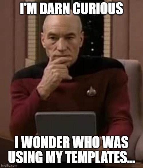 .... | I'M DARN CURIOUS; I WONDER WHO WAS USING MY TEMPLATES... | image tagged in picard thinking,pro-fandom,currious | made w/ Imgflip meme maker