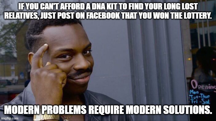 Roll Safe Think About It Meme | IF YOU CAN'T AFFORD A DNA KIT TO FIND YOUR LONG LOST RELATIVES, JUST POST ON FACEBOOK THAT YOU WON THE LOTTERY. MODERN PROBLEMS REQUIRE MODERN SOLUTIONS. | image tagged in memes,roll safe think about it | made w/ Imgflip meme maker