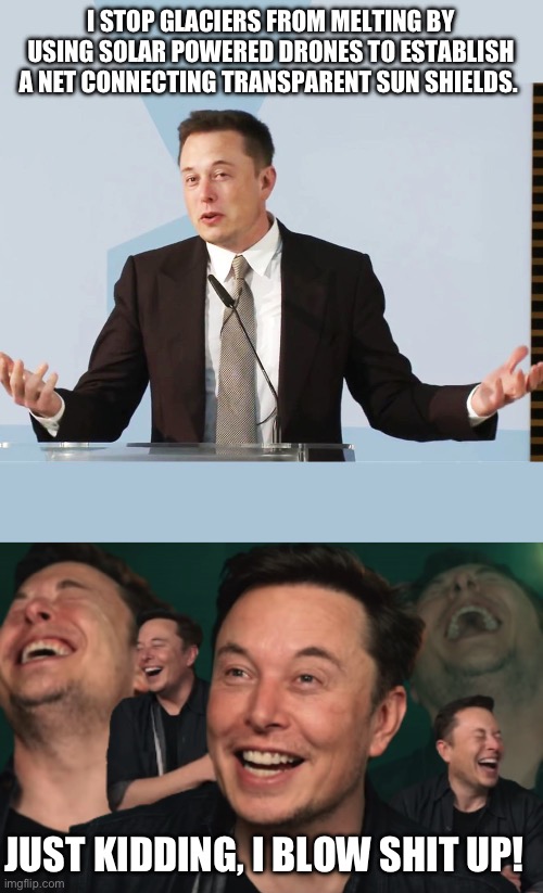 I STOP GLACIERS FROM MELTING BY USING SOLAR POWERED DRONES TO ESTABLISH A NET CONNECTING TRANSPARENT SUN SHIELDS. JUST KIDDING, I BLOW SHIT  | image tagged in elon musk,elon musk laughing | made w/ Imgflip meme maker