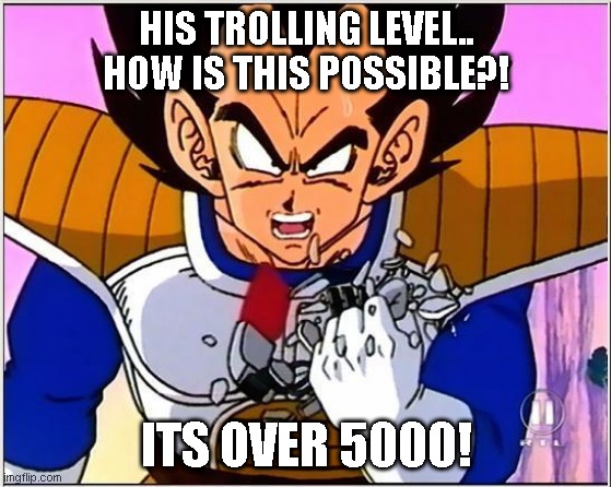 Troll Level 5000 | HIS TROLLING LEVEL..
HOW IS THIS POSSIBLE?! ITS OVER 5000! | image tagged in troll level,troll,dbz | made w/ Imgflip meme maker