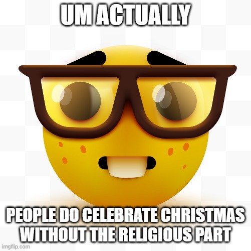 Nerd emoji | UM ACTUALLY PEOPLE DO CELEBRATE CHRISTMAS WITHOUT THE RELIGIOUS PART | image tagged in nerd emoji | made w/ Imgflip meme maker