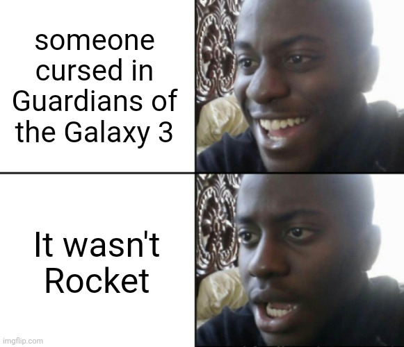 with the amount of times he says Frick I thought for sure it would be him | someone cursed in Guardians of the Galaxy 3; It wasn't
Rocket | image tagged in happy / shock | made w/ Imgflip meme maker