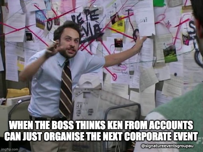 Event Coordination | WHEN THE BOSS THINKS KEN FROM ACCOUNTS CAN JUST ORGANISE THE NEXT CORPORATE EVENT; @signatureeventsgroupau | image tagged in charlie conspiracy always sunny in philidelphia | made w/ Imgflip meme maker