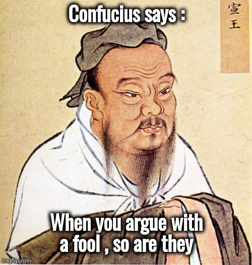 Confucius Says | Confucius says : When you argue with a fool , so are they | image tagged in confucius says | made w/ Imgflip meme maker