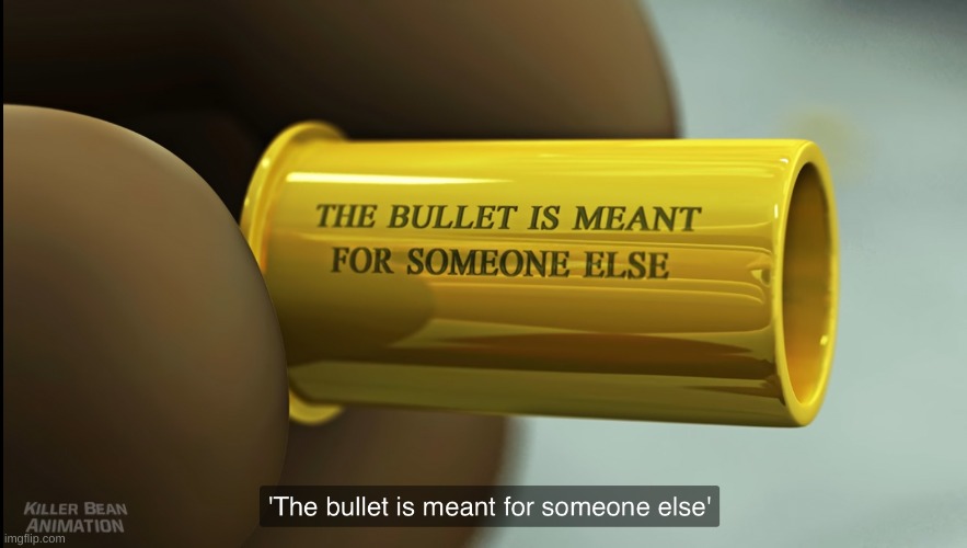 Killer Bean the bullet is meant for someone else | image tagged in killer bean the bullet is meant for someone else | made w/ Imgflip meme maker