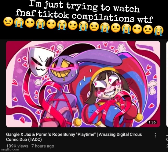 I wanna kms | I'm just trying to watch fnaf tiktok compilations wtf 😐😭😐😭😐😭😐😭😐😭😐😭😐😐😭 | made w/ Imgflip meme maker