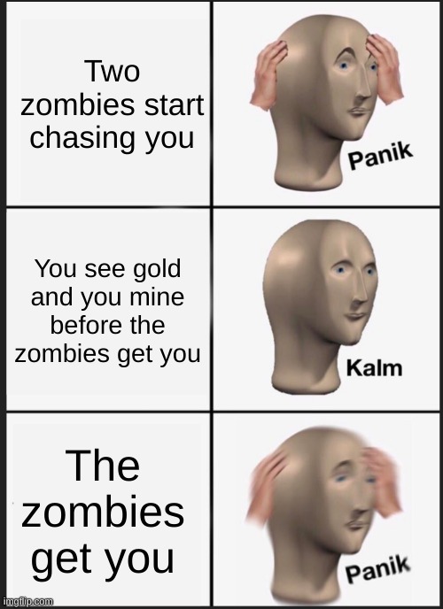 True story this happened | Two zombies start chasing you; You see gold and you mine before the zombies get you; The zombies get you | image tagged in panik calm panik | made w/ Imgflip meme maker