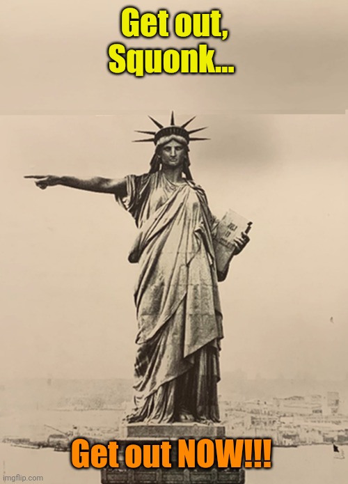 Statue of Liberty Get Out | Get out, Squonk... Get out NOW!!! | image tagged in statue of liberty get out | made w/ Imgflip meme maker
