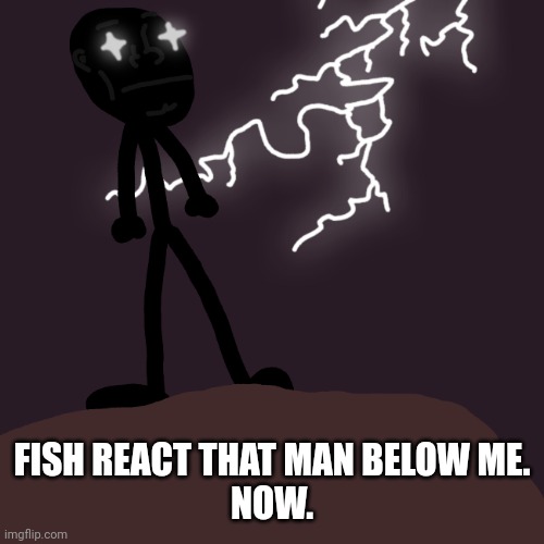 FISH REACT THAT MAN BELOW ME.
NOW. | made w/ Imgflip meme maker