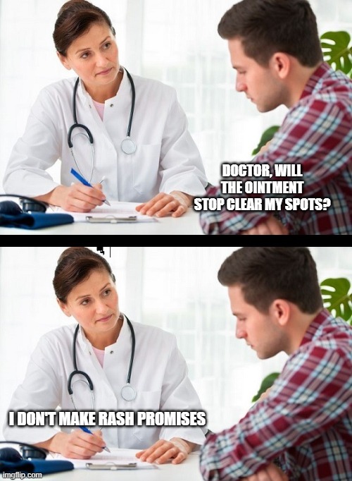doctor and patient | DOCTOR, WILL THE OINTMENT STOP CLEAR MY SPOTS? I DON'T MAKE RASH PROMISES | image tagged in doctor and patient | made w/ Imgflip meme maker