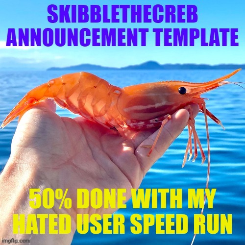 50% DONE WITH MY HATED USER SPEED RUN | image tagged in skibblethecreb announcement template | made w/ Imgflip meme maker