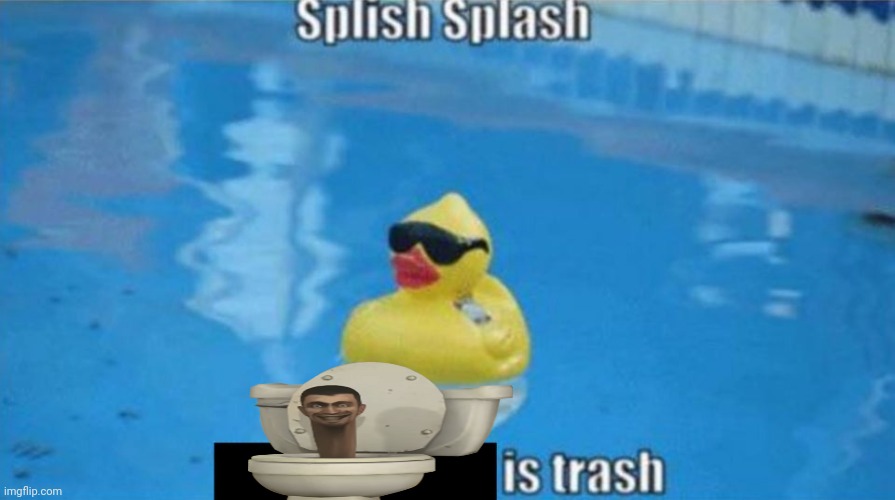 Splish Splash | image tagged in splish splash | made w/ Imgflip meme maker