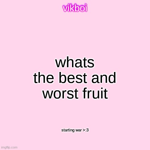 nuibyt56rd4ex4swer5tyu | whats the best and worst fruit; starting war >:3 | image tagged in vikboi temp modern | made w/ Imgflip meme maker