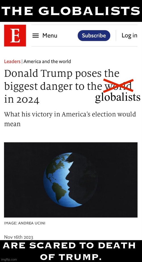 Globalism is the new communism. | THE GLOBALISTS; globalists; ARE SCARED TO DEATH 
OF TRUMP. | image tagged in globalism,communism,traitors,communists,marxism,cultural marxism | made w/ Imgflip meme maker