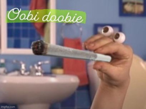 Oobi doobie | image tagged in oobi doobie | made w/ Imgflip meme maker