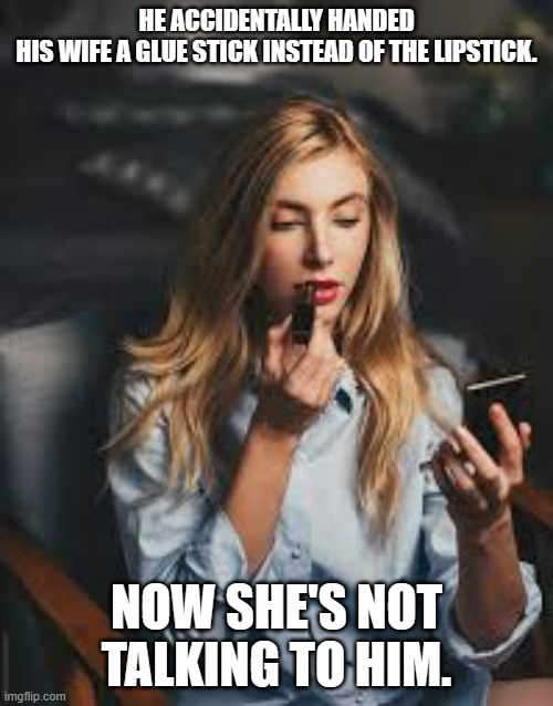 meme by Brad I gave wife glue stick instead of lipstick | HE ACCIDENTALLY HANDED HIS WIFE A GLUE STICK INSTEAD OF THE LIPSTICK. NOW SHE'S NOT TALKING TO HIM. | image tagged in marriage | made w/ Imgflip meme maker
