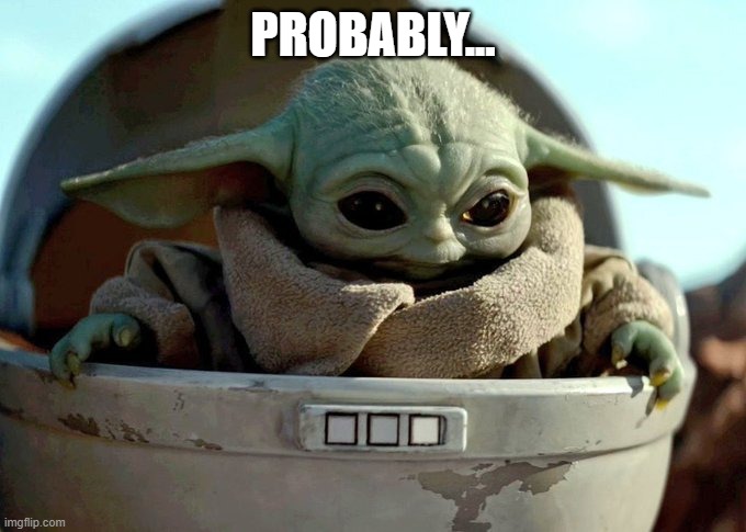 baby yoda looking down | PROBABLY... | image tagged in baby yoda looking down | made w/ Imgflip meme maker