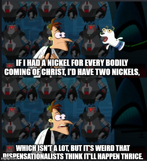 2 nickels | IF I HAD A NICKEL FOR EVERY BODILY COMING OF CHRIST, I'D HAVE TWO NICKELS, WHICH ISN'T A LOT, BUT IT'S WEIRD THAT DISPENSATIONALISTS THINK IT'LL HAPPEN THRICE. | image tagged in 2 nickels | made w/ Imgflip meme maker